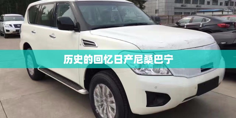 历史的回忆日产尼桑巴宁 历史的回忆日产尼桑巴宁