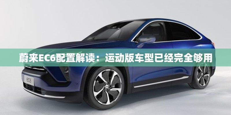 蔚来EC6配置解读:运动版车型已经完全够用 蔚来EC6配置解读:运动版车型已经完全够用
