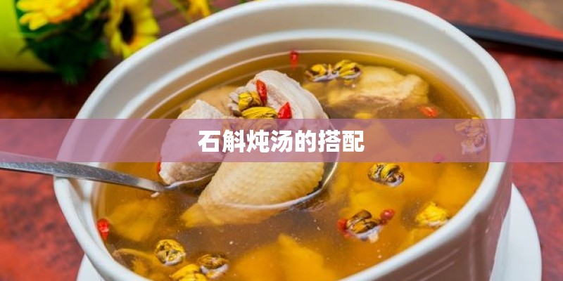 石斛炖汤的搭配 石斛炖汤的搭配
