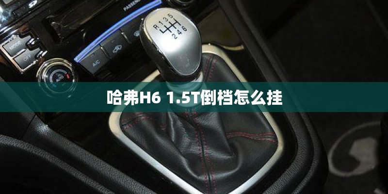 哈弗H6 1.5T倒档怎么挂
