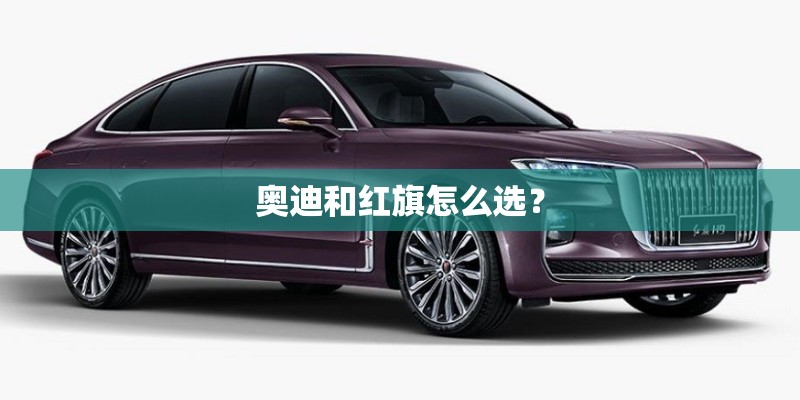 奥迪和红旗怎么选？