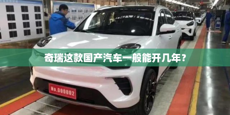 奇瑞这款国产汽车一般能开几年? 奇瑞这款国产汽车一般能开几年?