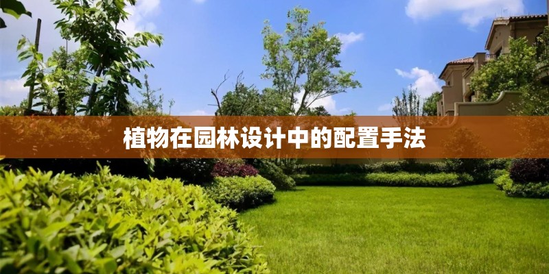 植物在园林设计中的配置手法 植物在园林设计中的配置手法