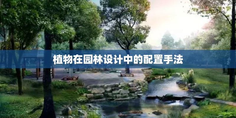 植物在园林设计中的配置手法 植物在园林设计中的配置手法