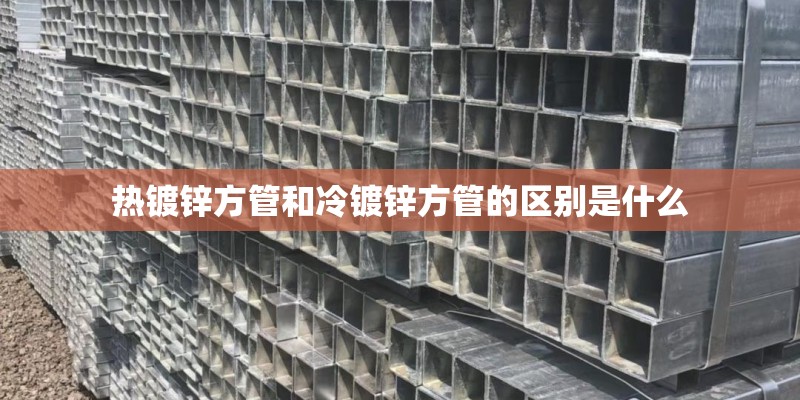 热镀锌方管和冷镀锌方管的区别是什么