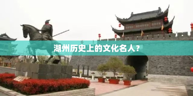 湖州历史上的文化名人？
