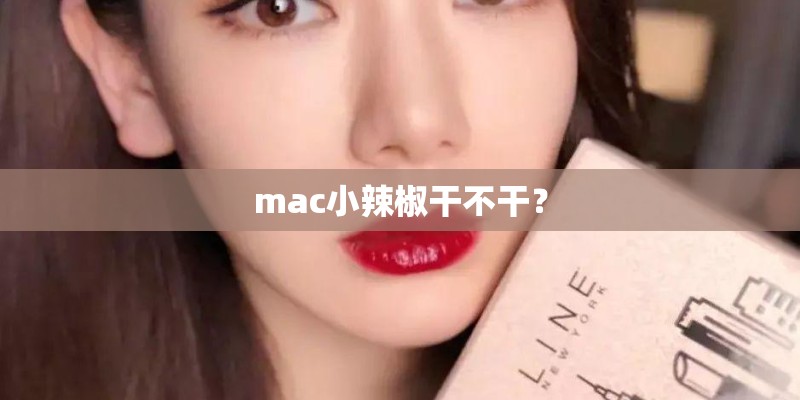 mac小辣椒干不干？