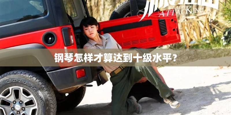 钢琴怎样才算达到十级水平? 钢琴怎样才算达到十级水平?