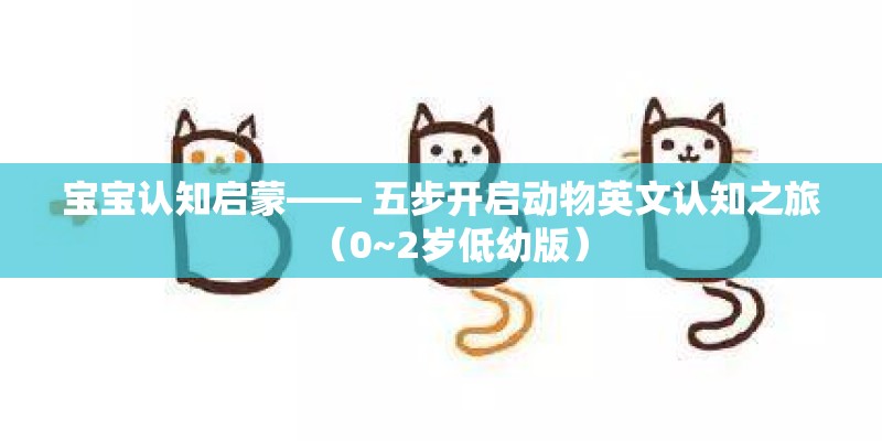 宝宝认知启蒙—— 五步开启动物英文认知之旅（0~2岁低幼版）