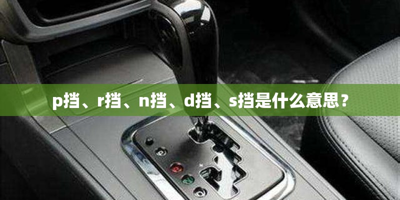 p挡、r挡、n挡、d挡、s挡是什么意思? p挡、r挡、n挡、d挡、s挡是什么意思?
