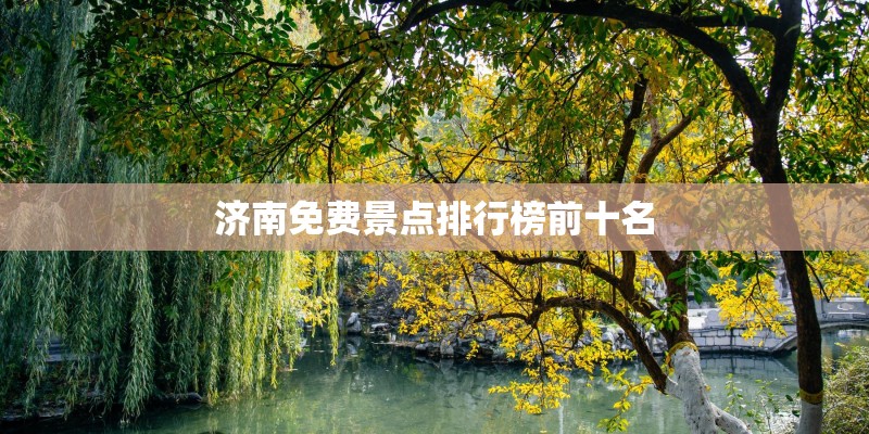 济南免费景点排行榜前十名 济南免费景点排行榜前十名