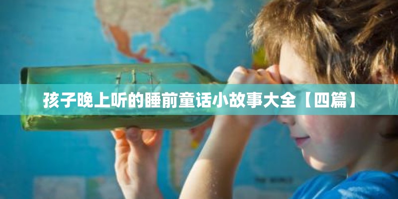 孩子晚上听的睡前童话小故事大全【四篇】