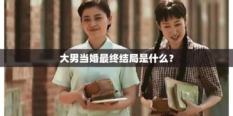 大男当婚最终结局是什么？