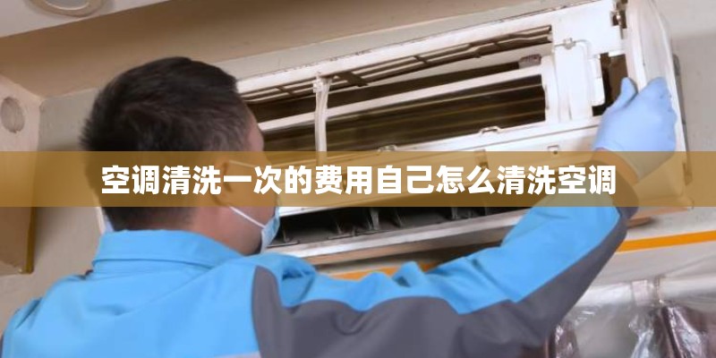 空调清洗一次的费用自己怎么清洗空调