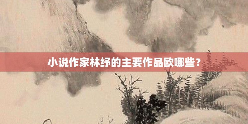 小说作家林纾的主要作品欧哪些？
