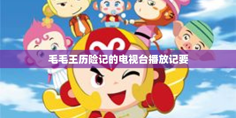 毛毛王历险记的电视台播放记要