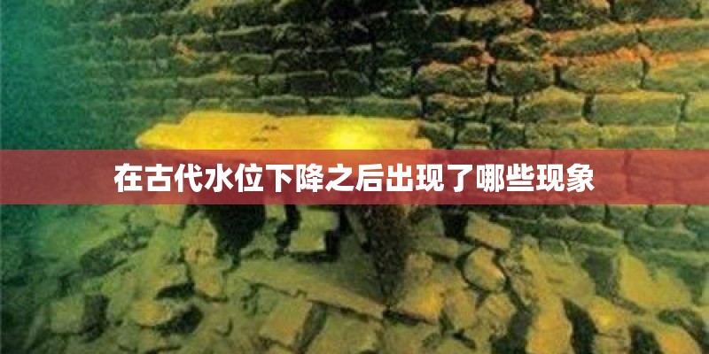 在古代水位下降之后出现了哪些现象