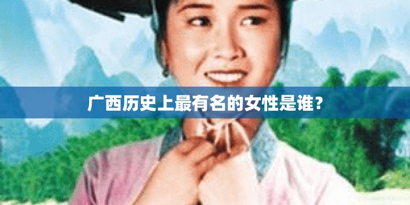 广西历史上最有名的女性是谁？