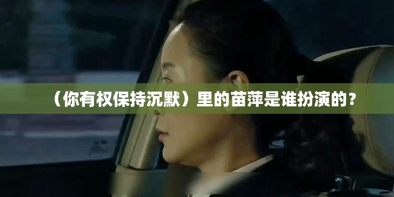 （你有权保持沉默）里的苗萍是谁扮演的？