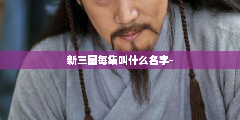 新三国每集叫什么名字-