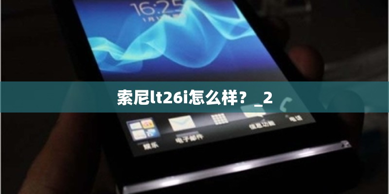 索尼lt26i怎么样？_2