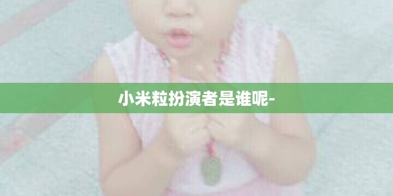 小米粒扮演者是谁呢-