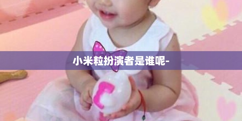 小米粒扮演者是谁呢-