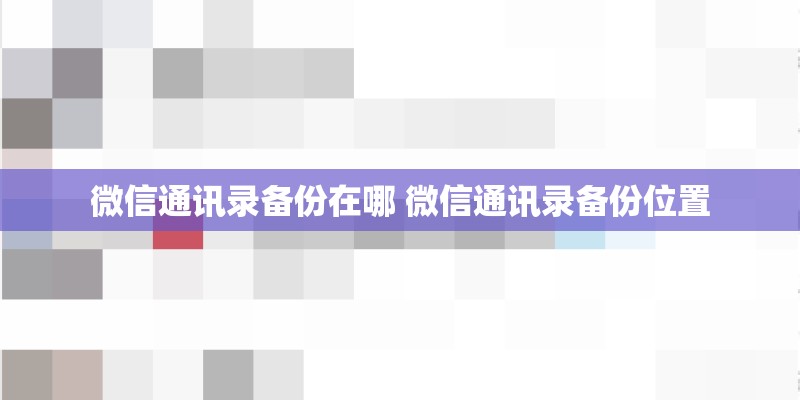 微信通讯录备份在哪 微信通讯录备份位置