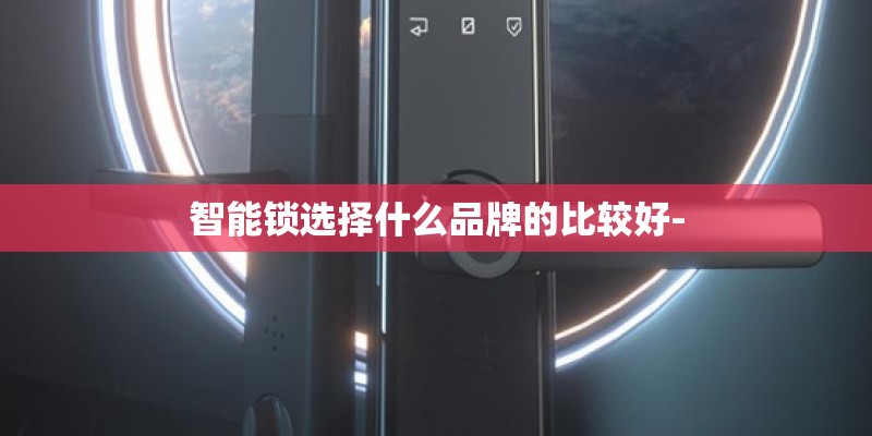 智能锁选择什么品牌的比较好-