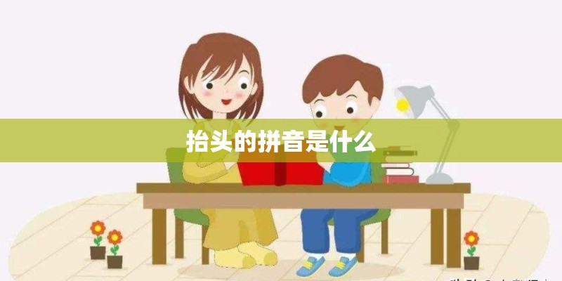 抬头的拼音是什么