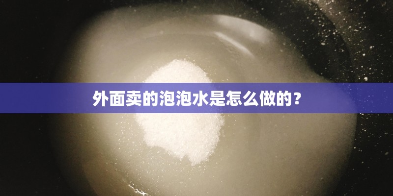 外面卖的泡泡水是怎么做的？