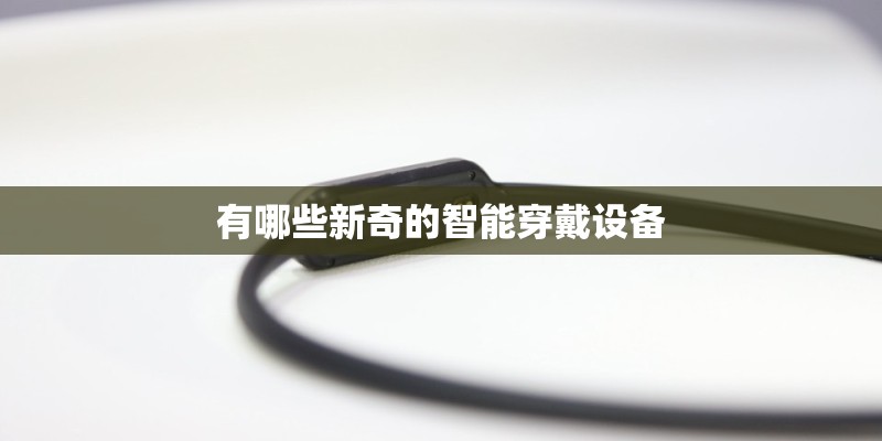 有哪些新奇的智能穿戴设备