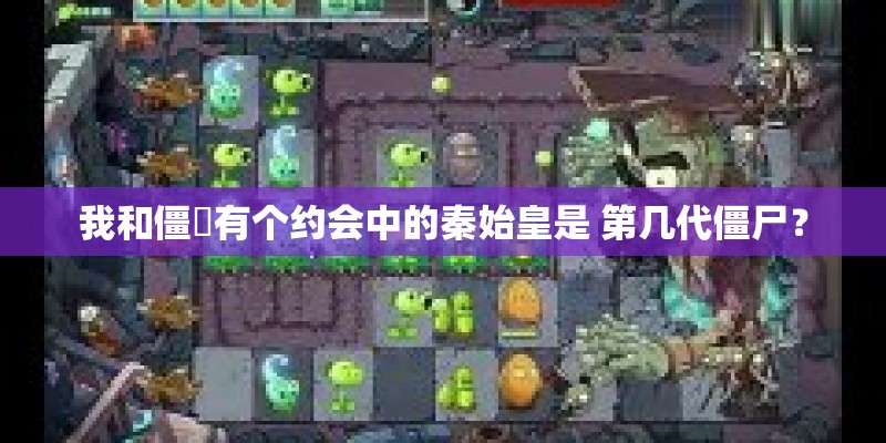 我和僵屍有个约会中的秦始皇是 第几代僵尸？