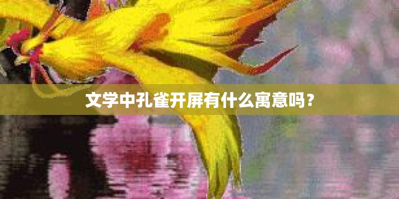 文学中孔雀开屏有什么寓意吗？