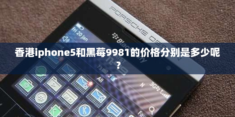 香港iphone5和黑莓9981的价格分别是多少呢？