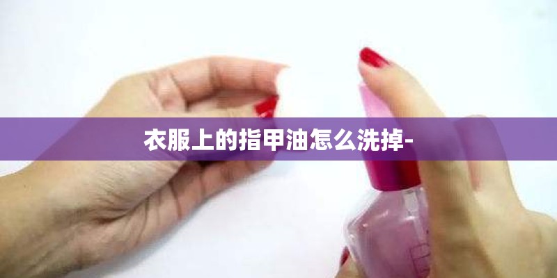 衣服上的指甲油怎么洗掉-