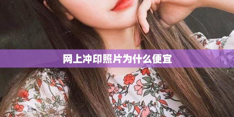 网上冲印照片为什么便宜