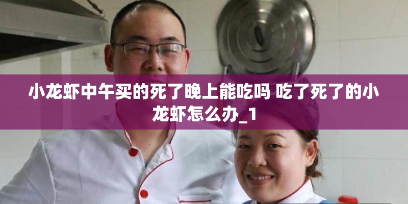 小龙虾中午买的死了晚上能吃吗 吃了死了的小龙虾怎么办_1 小龙虾中午买的死了晚上能吃吗 吃了死了的小龙虾怎么办_1