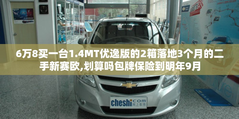 6万8买一台1.4MT优逸版的2箱落地3个月的二手新赛欧,划算吗包牌保险到明年9月 6万8买一台1.4MT优逸版的2箱落地3个月的二手新赛欧,划算吗包牌保险到明年9月