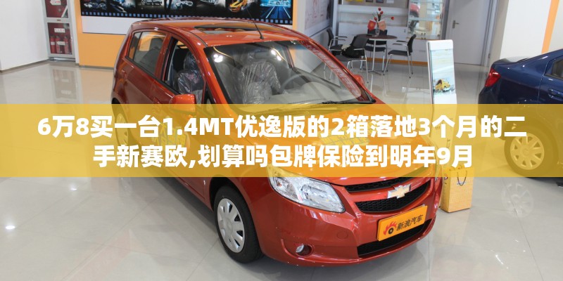 6万8买一台1.4MT优逸版的2箱落地3个月的二手新赛欧,划算吗包牌保险到明年9月 6万8买一台1.4MT优逸版的2箱落地3个月的二手新赛欧,划算吗包牌保险到明年9月