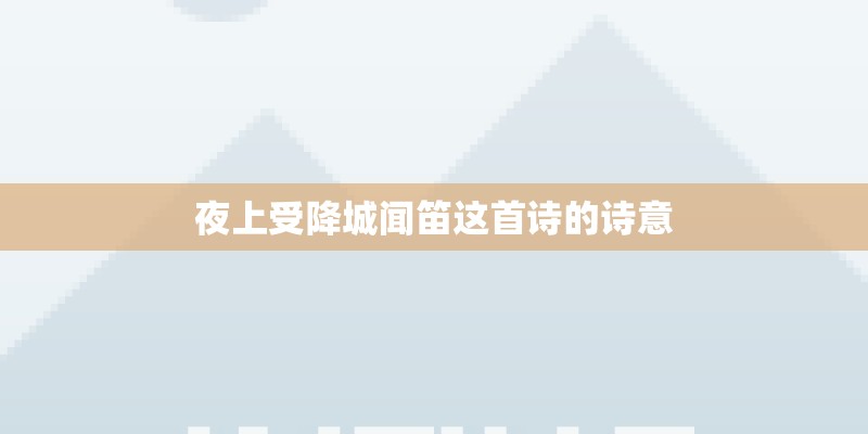 夜上受降城闻笛这首诗的诗意 夜上受降城闻笛这首诗的诗意