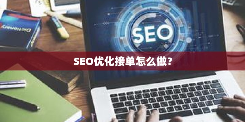 SEO优化接单怎么做? SEO优化接单怎么做?