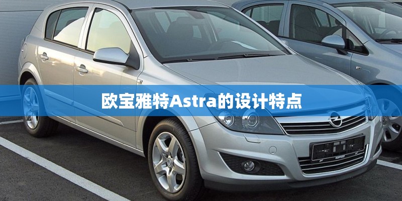 欧宝雅特Astra的设计特点