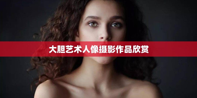 大胆艺术人像摄影作品欣赏