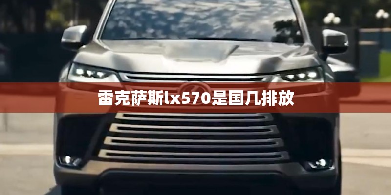 雷克萨斯lx570是国几排放 雷克萨斯lx570是国几排放