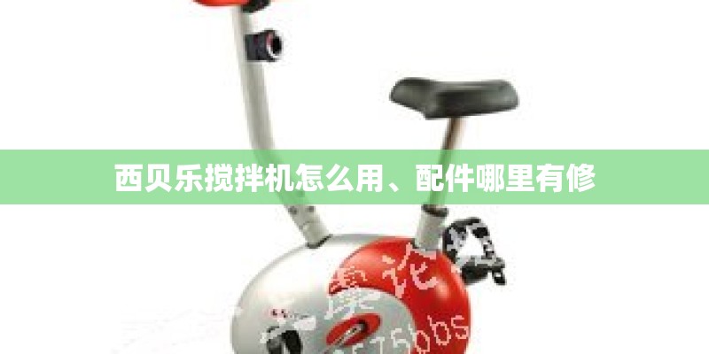 西贝乐搅拌机怎么用、配件哪里有修