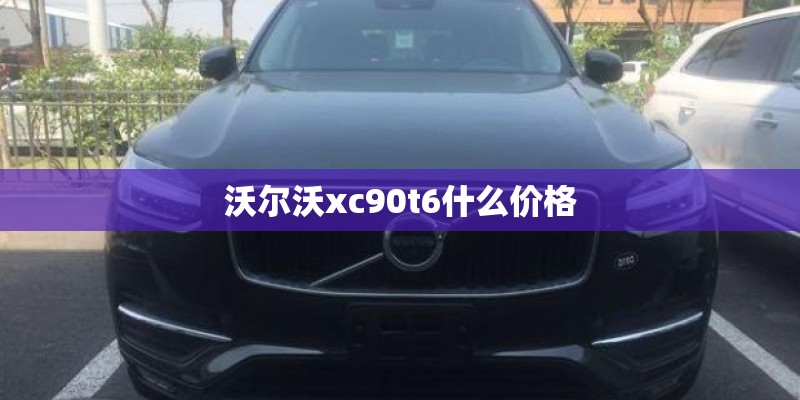 沃尔沃xc90t6什么价格