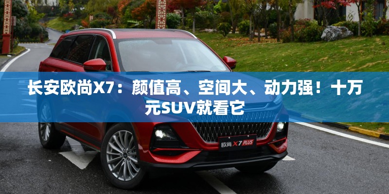 长安欧尚X7:颜值高、空间大、动力强!十万元SUV就看它 长安欧尚X7:颜值高、空间大、动力强!十万元SUV就看它