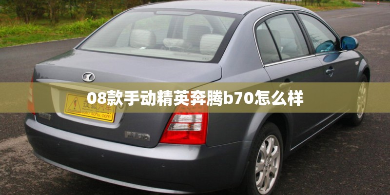 08款手动精英奔腾b70怎么样