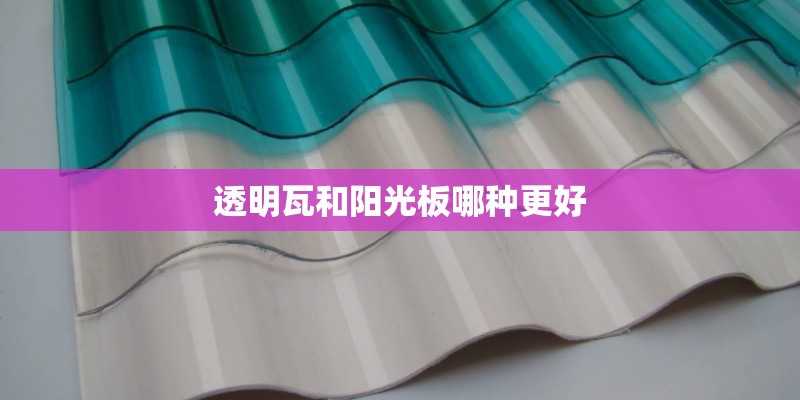 透明瓦和阳光板哪种更好